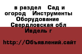  в раздел : Сад и огород » Инструменты. Оборудование . Свердловская обл.,Ивдель г.
